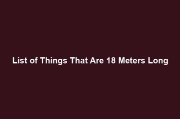 List of Things That Are 18 Meters Long