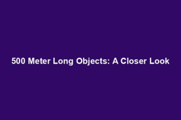 500 Meter Long Objects: A Closer Look