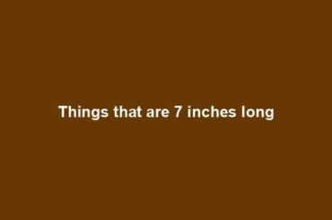 Things that are 7 inches long