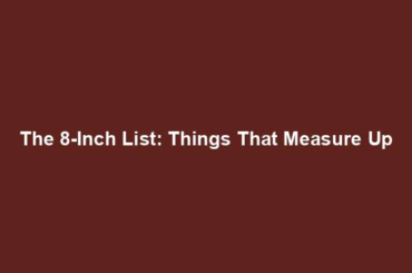 The 8-Inch List: Things That Measure Up