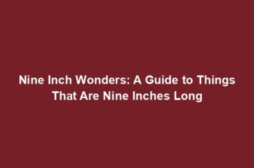 Nine Inch Wonders: A Guide to Things That Are Nine Inches Long