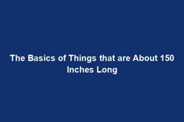 The Basics of Things that are About 150 Inches Long